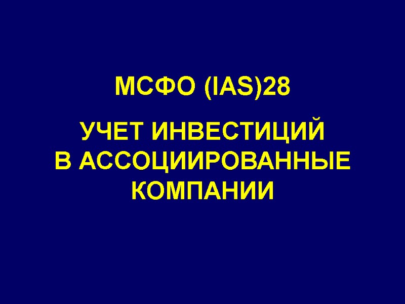 МСФО (IAS)28 УЧЕТ ИНВЕСТИЦИЙ  В АССОЦИИРОВАННЫЕ КОМПАНИИ